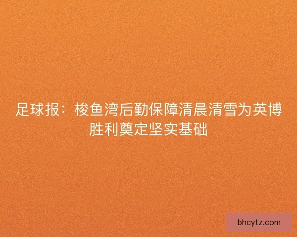 足球报：梭鱼湾后勤保障清晨清雪为英博胜利奠定坚实基础